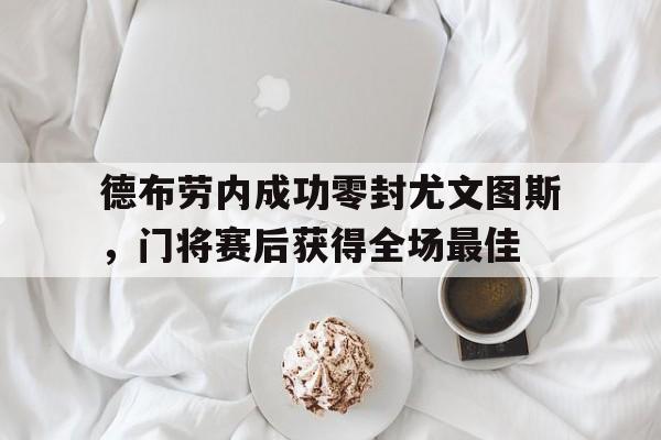 德布劳内成功零封尤文图斯，门将赛后获得全场最佳